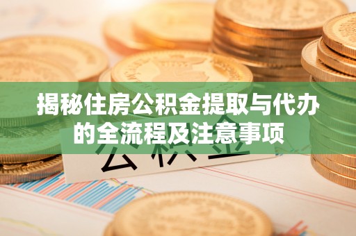 南郑揭秘住房公积金提取与代办的全流程及注意事项