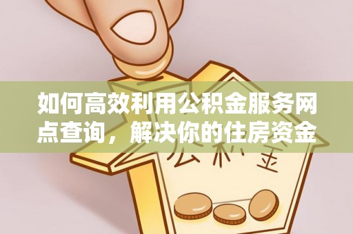 南郑如何高效利用公积金服务网点查询，解决你的住房资金难题