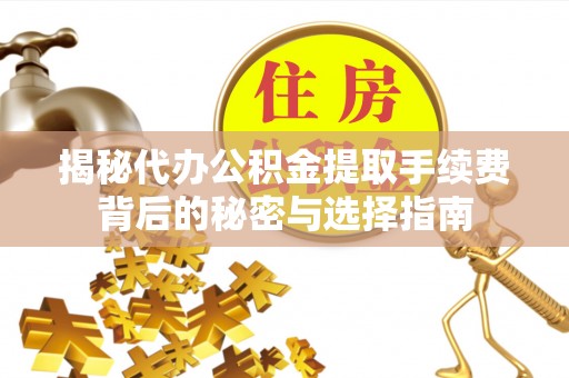 南郑揭秘代办公积金提取手续费背后的秘密与选择指南