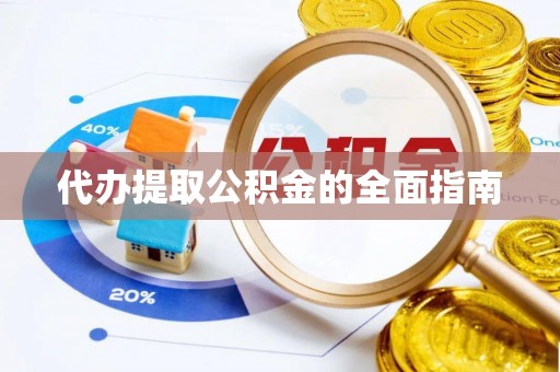 南郑代办提取公积金的全面指南